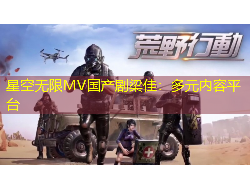 星空無限MV國產(chǎn)劇梁佳：多元內(nèi)容平臺