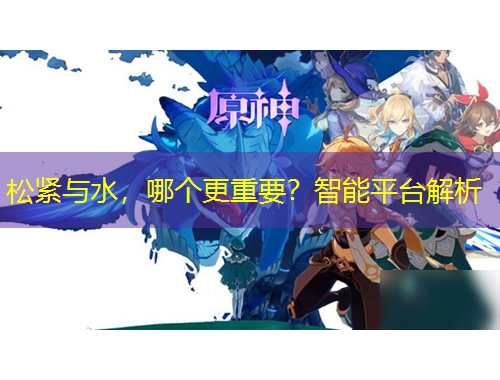 松緊與水，哪個更重要？智能平臺解析