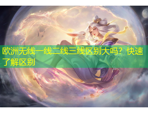 歐洲無線一線二線三線區(qū)別大嗎？快速了解區(qū)別