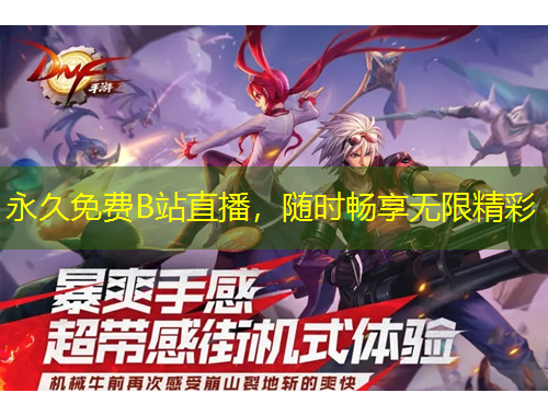 永久免費B站直播，隨時暢享無限精彩