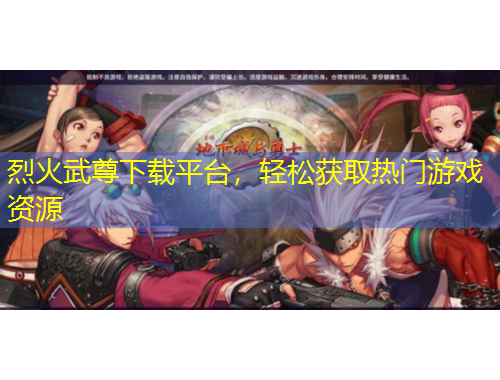 烈火武尊下載平臺(tái)，輕松獲取熱門游戲資源