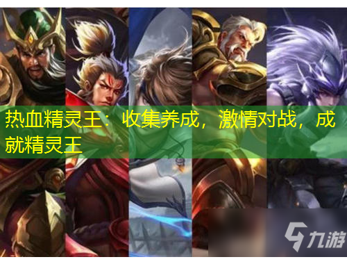 熱血精靈王：收集養(yǎng)成，激情對(duì)戰(zhàn)，成就精靈王