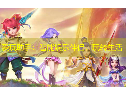 愛玩助手：智能娛樂伴侶，玩轉(zhuǎn)生活