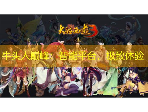 牛頭人巔峰：智能平臺(tái)，極致體驗(yàn)