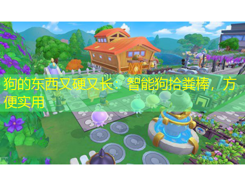 狗的東西又硬又長(zhǎng)：智能狗拾糞棒，方便實(shí)用