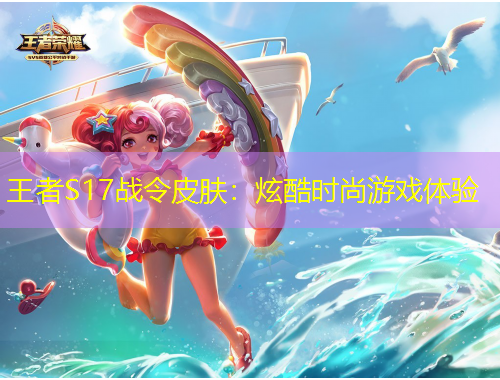 王者S17戰(zhàn)令皮膚：炫酷時尚游戲體驗