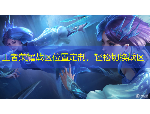 王者榮耀戰(zhàn)區(qū)位置定制，輕松切換戰(zhàn)區(qū)