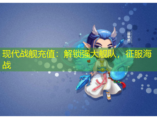 現(xiàn)代戰(zhàn)艦充值：解鎖強大艦隊，征服海戰(zhàn)