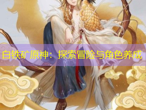 白鐵礦原神：探索冒險(xiǎn)與角色養(yǎng)成