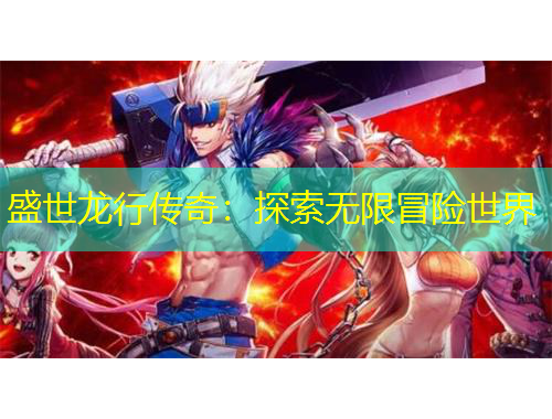 盛世龍行傳奇：探索無限冒險(xiǎn)世界