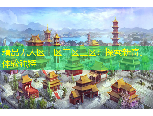 精品無人區(qū)一區(qū)二區(qū)三區(qū)：探索新奇、體驗獨特