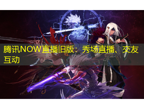 騰訊NOW直播舊版：秀場(chǎng)直播、交友互動(dòng)