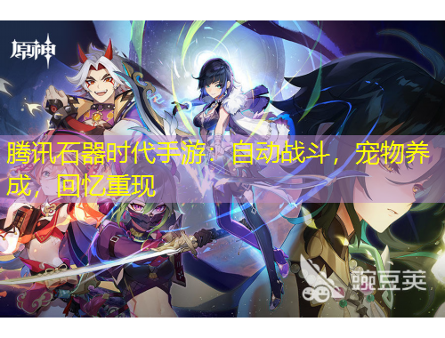 騰訊石器時代手游：自動戰(zhàn)斗，寵物養(yǎng)成，回憶重現(xiàn)