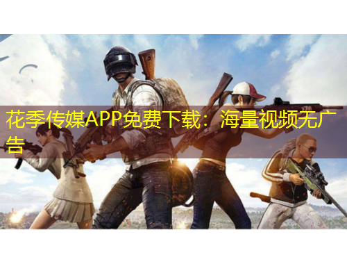 花季傳媒APP免費(fèi)下載：海量視頻無(wú)廣告