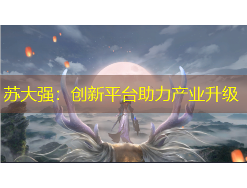 蘇大強：創(chuàng)新平臺助力產(chǎn)業(yè)升級