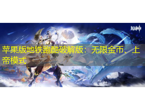 蘋(píng)果版地鐵跑酷破解版：無(wú)限金幣、上帝模式