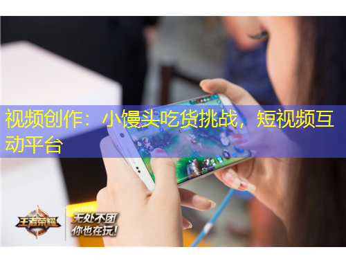 視頻創(chuàng)作：小饅頭吃貨挑戰(zhàn)，短視頻互動(dòng)平臺(tái)