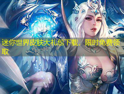 迷你世界皮膚大禮包下載，限時免費領取