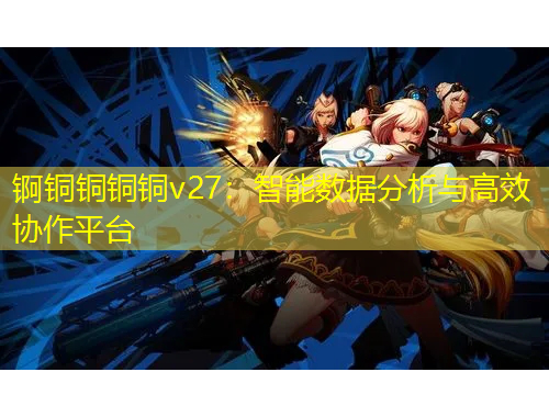 錒銅銅銅銅v27：智能數(shù)據(jù)分析與高效協(xié)作平臺