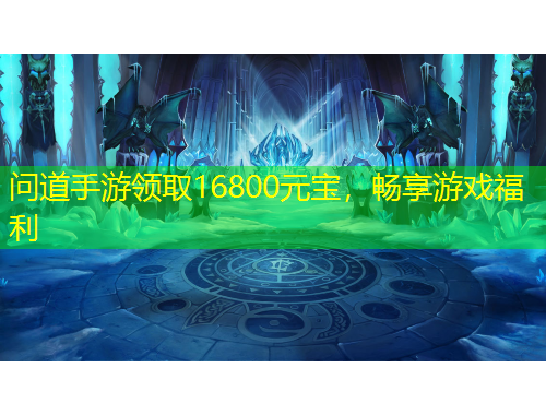 問道手游領(lǐng)取16800元寶，暢享游戲福利