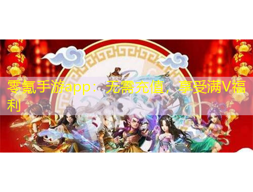 零氪手游app：無(wú)需充值，享受滿V福利