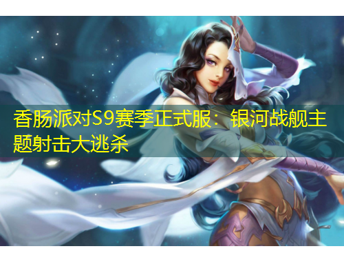 香腸派對S9賽季正式服：銀河戰(zhàn)艦主題射擊大逃殺