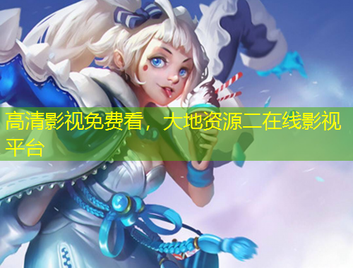 高清影視免費看，大地資源二在線影視平臺
