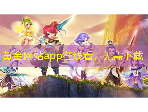 黃金網(wǎng)站app在線(xiàn)看，無(wú)需下載