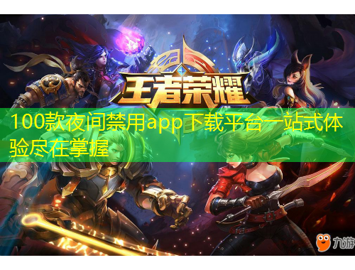 100款夜間禁用app下載平臺(tái)一站式體驗(yàn)盡在掌握
