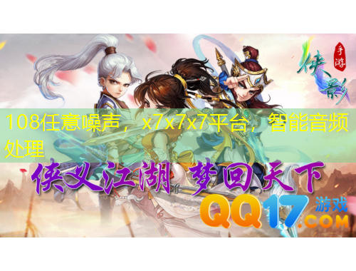 108任意噪聲，x7x7x7平臺(tái)，智能音頻處理