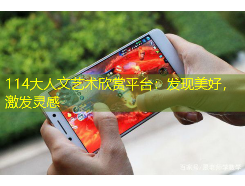 114大人文藝術(shù)欣賞平臺(tái)：發(fā)現(xiàn)美好，激發(fā)靈感