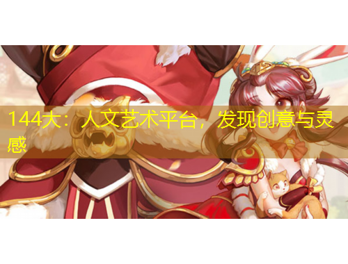 144大：人文藝術(shù)平臺，發(fā)現(xiàn)創(chuàng)意與靈感