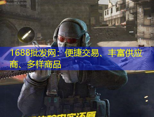 1688批發(fā)網(wǎng)：便捷交易、豐富供應(yīng)商、多樣商品
