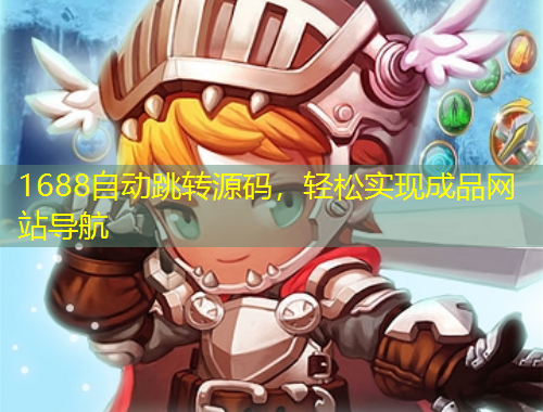 1688自動(dòng)跳轉(zhuǎn)源碼，輕松實(shí)現(xiàn)成品網(wǎng)站導(dǎo)航