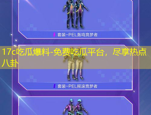 17c吃瓜爆料-免費(fèi)吃瓜平臺(tái)，盡享熱點(diǎn)八卦