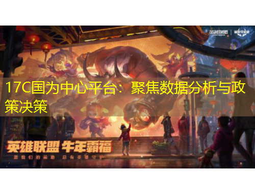 17C國為中心平臺：聚焦數(shù)據(jù)分析與政策決策