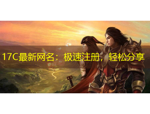 17C最新網(wǎng)名：極速注冊(cè)，輕松分享