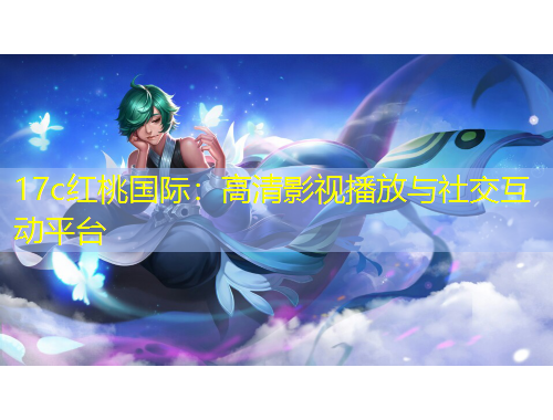 17c紅桃國際：高清影視播放與社交互動(dòng)平臺(tái)