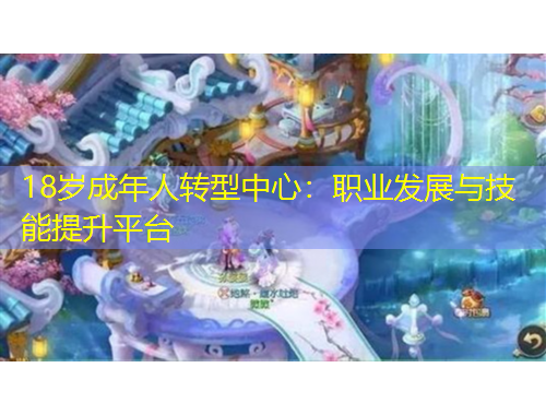 18歲成年人轉(zhuǎn)型中心：職業(yè)發(fā)展與技能提升平臺