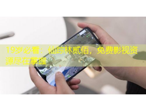 19歲必看：仙蹤林貳佰，免費(fèi)影視資源盡在掌握