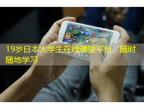 19歲日本大學(xué)生在線課堂平臺(tái)，隨時(shí)隨地學(xué)習(xí)