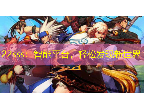 22sss：智能平臺(tái)，輕松發(fā)現(xiàn)新世界