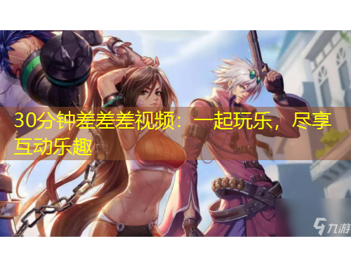 30分鐘差差差視頻：一起玩樂，盡享互動(dòng)樂趣