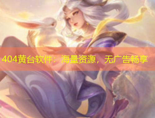 404黃臺(tái)軟件：海量資源，無廣告暢享