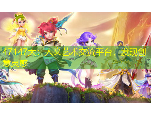 47147大：人文藝術(shù)交流平臺，發(fā)現(xiàn)創(chuàng)意靈感