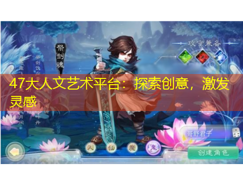 47大人文藝術(shù)平臺(tái)：探索創(chuàng)意，激發(fā)靈感