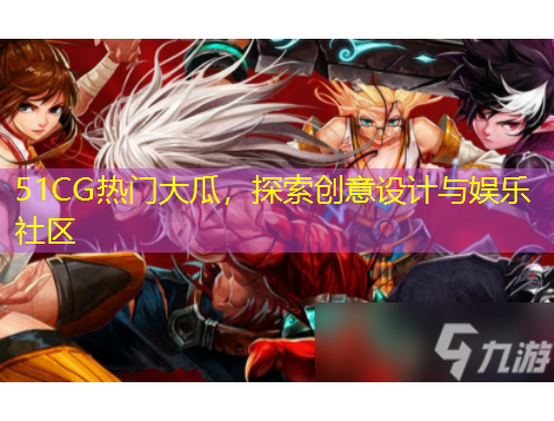 51CG熱門大瓜，探索創(chuàng)意設(shè)計(jì)與娛樂社區(qū)