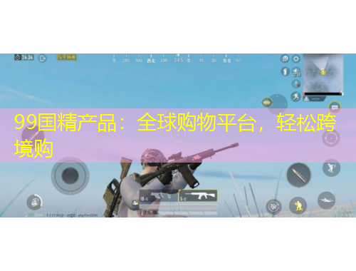 99國精產(chǎn)品：全球購物平臺，輕松跨境購