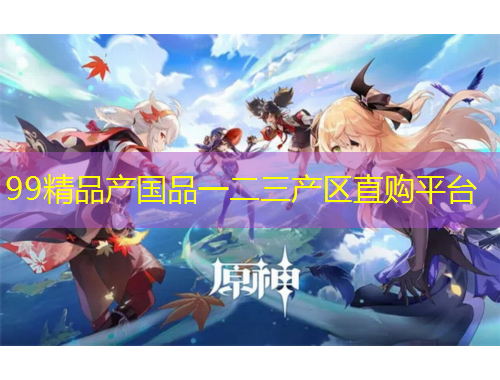 99精品產(chǎn)國品一二三產(chǎn)區(qū)直購平臺(tái)