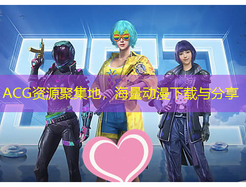 ACG資源聚集地，海量動(dòng)漫下載與分享